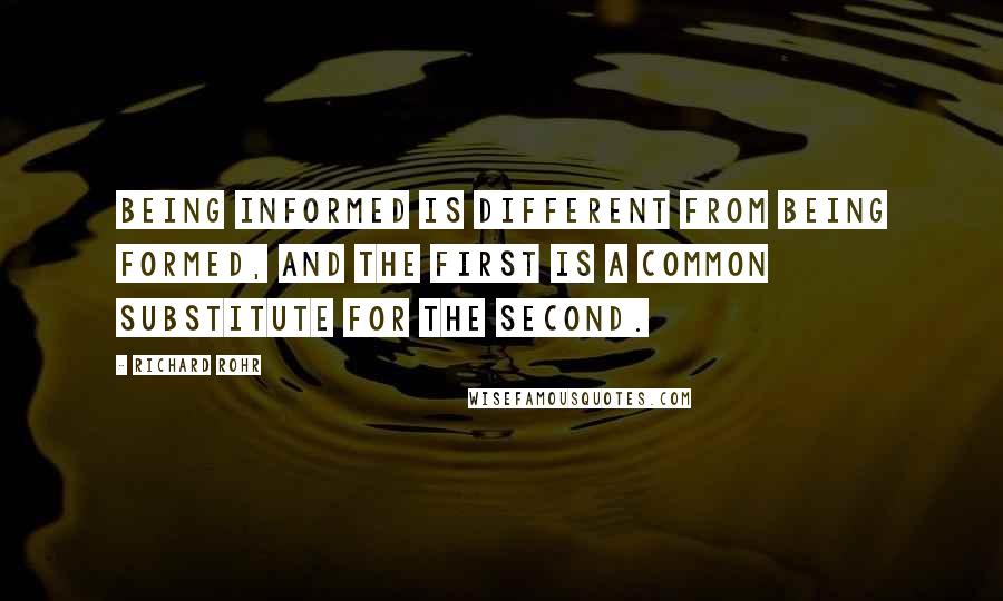 Richard Rohr Quotes: Being informed is different from being formed, and the first is a common substitute for the second.