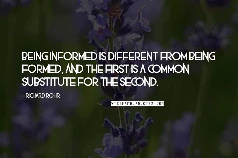 Richard Rohr Quotes: Being informed is different from being formed, and the first is a common substitute for the second.