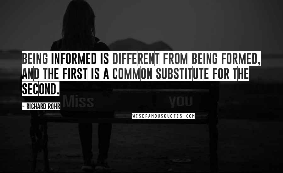 Richard Rohr Quotes: Being informed is different from being formed, and the first is a common substitute for the second.