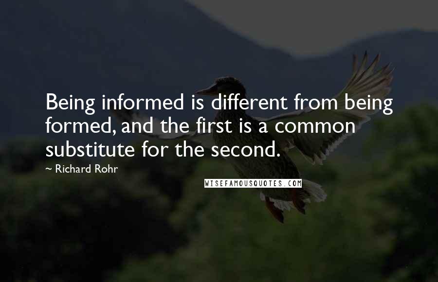 Richard Rohr Quotes: Being informed is different from being formed, and the first is a common substitute for the second.