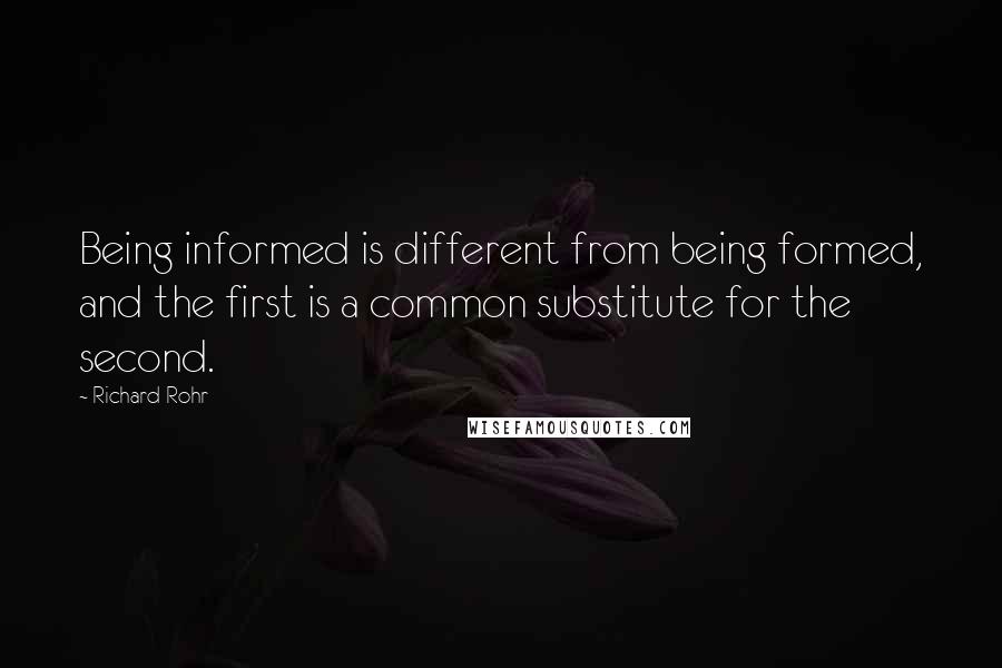 Richard Rohr Quotes: Being informed is different from being formed, and the first is a common substitute for the second.