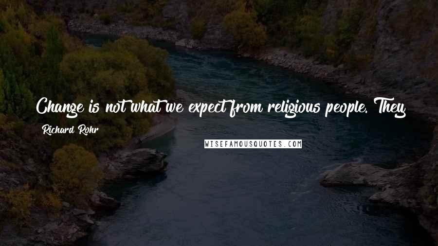 Richard Rohr Quotes: Change is not what we expect from religious people. They tend to love the past more than the present or the future.