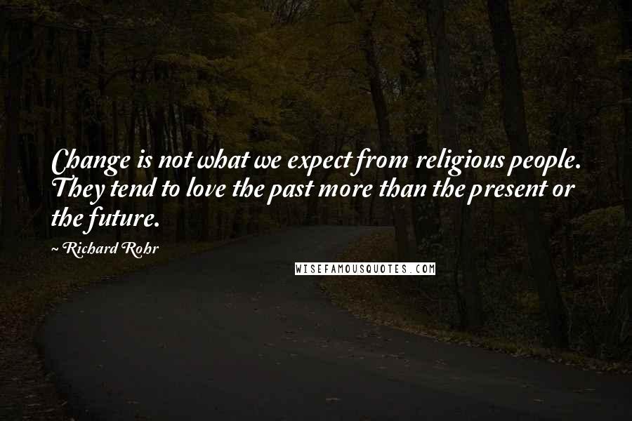 Richard Rohr Quotes: Change is not what we expect from religious people. They tend to love the past more than the present or the future.