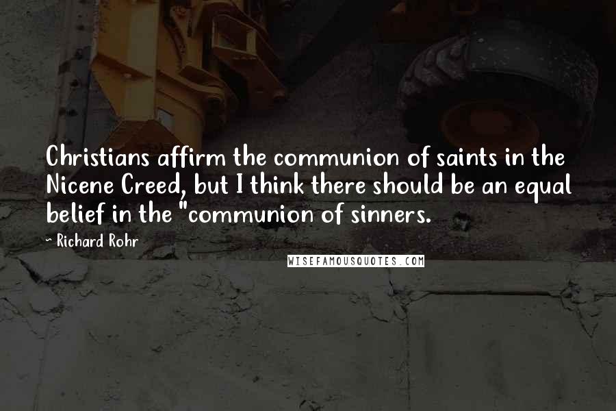 Richard Rohr Quotes: Christians affirm the communion of saints in the Nicene Creed, but I think there should be an equal belief in the "communion of sinners.