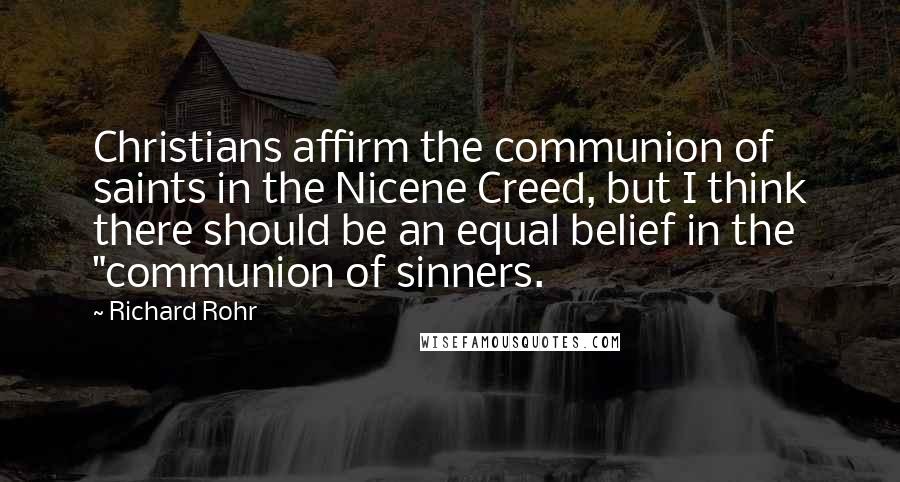 Richard Rohr Quotes: Christians affirm the communion of saints in the Nicene Creed, but I think there should be an equal belief in the "communion of sinners.