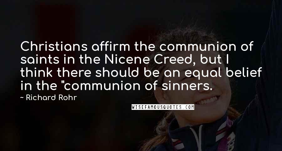 Richard Rohr Quotes: Christians affirm the communion of saints in the Nicene Creed, but I think there should be an equal belief in the "communion of sinners.