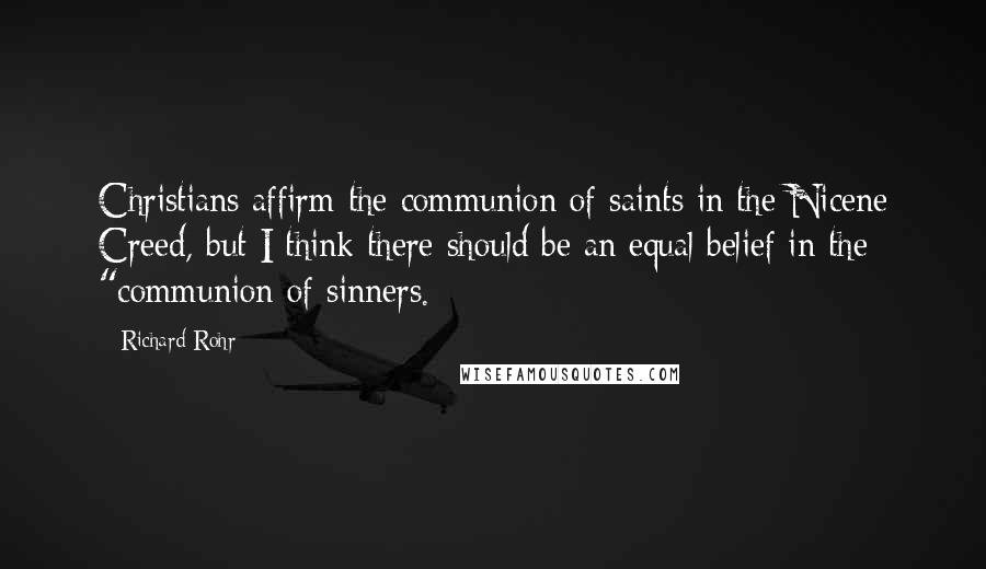 Richard Rohr Quotes: Christians affirm the communion of saints in the Nicene Creed, but I think there should be an equal belief in the "communion of sinners.