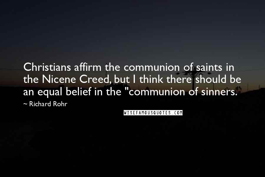 Richard Rohr Quotes: Christians affirm the communion of saints in the Nicene Creed, but I think there should be an equal belief in the "communion of sinners.