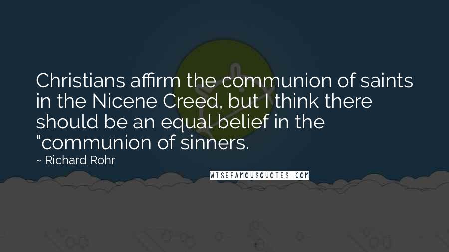 Richard Rohr Quotes: Christians affirm the communion of saints in the Nicene Creed, but I think there should be an equal belief in the "communion of sinners.