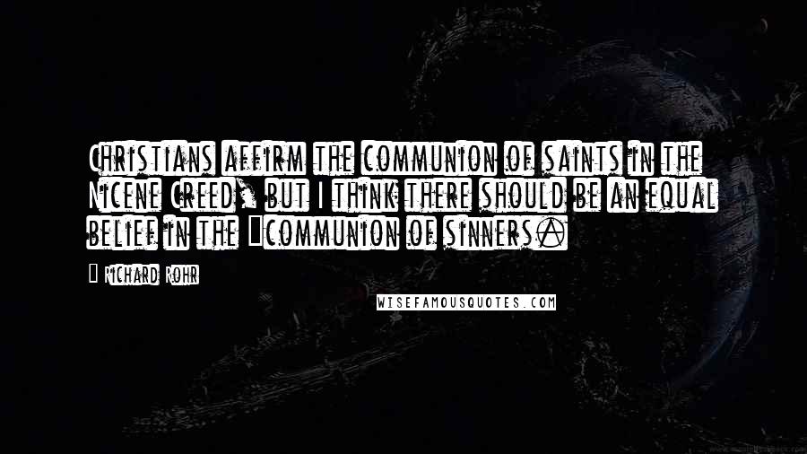 Richard Rohr Quotes: Christians affirm the communion of saints in the Nicene Creed, but I think there should be an equal belief in the "communion of sinners.