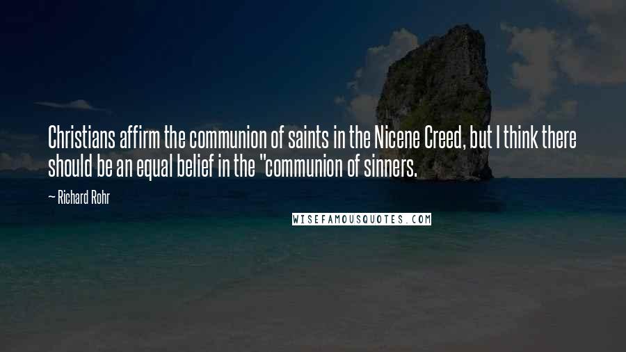 Richard Rohr Quotes: Christians affirm the communion of saints in the Nicene Creed, but I think there should be an equal belief in the "communion of sinners.