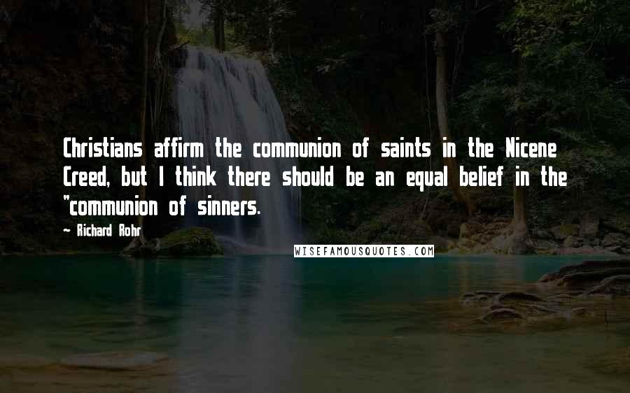 Richard Rohr Quotes: Christians affirm the communion of saints in the Nicene Creed, but I think there should be an equal belief in the "communion of sinners.