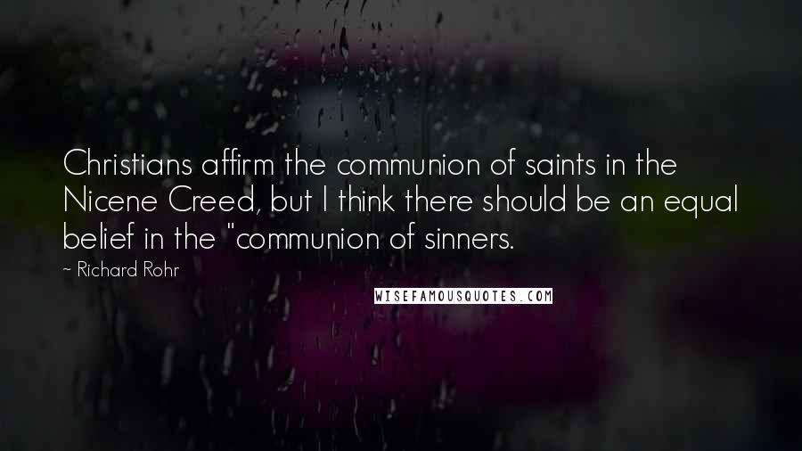 Richard Rohr Quotes: Christians affirm the communion of saints in the Nicene Creed, but I think there should be an equal belief in the "communion of sinners.