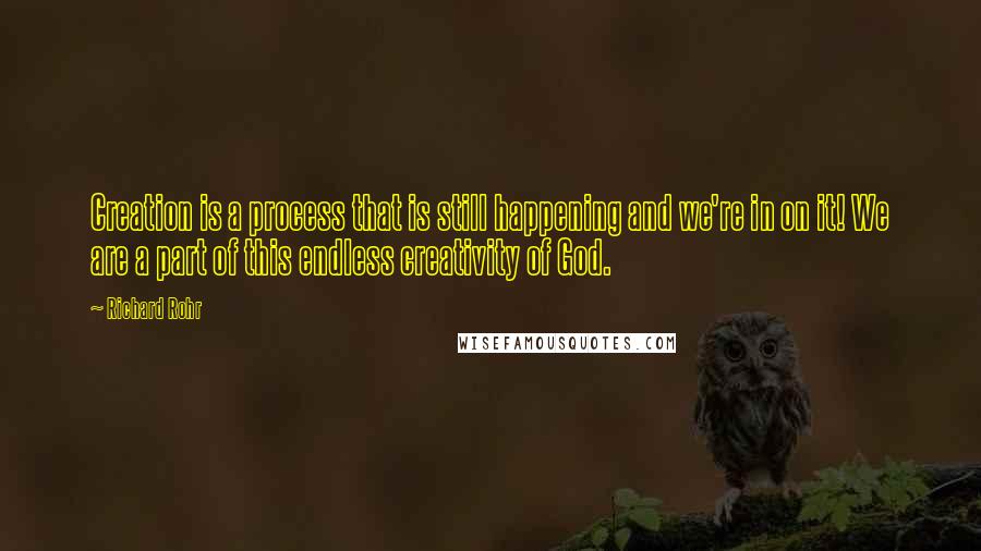 Richard Rohr Quotes: Creation is a process that is still happening and we're in on it! We are a part of this endless creativity of God.