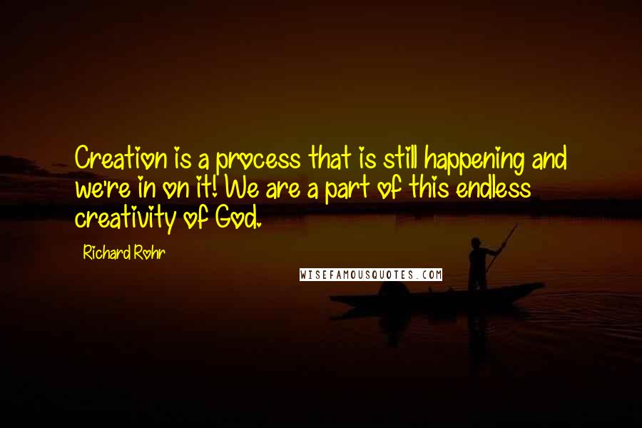 Richard Rohr Quotes: Creation is a process that is still happening and we're in on it! We are a part of this endless creativity of God.