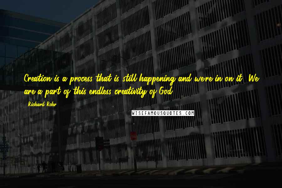 Richard Rohr Quotes: Creation is a process that is still happening and we're in on it! We are a part of this endless creativity of God.