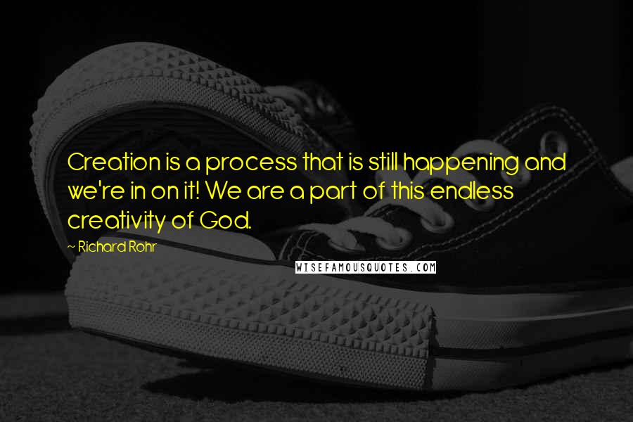 Richard Rohr Quotes: Creation is a process that is still happening and we're in on it! We are a part of this endless creativity of God.