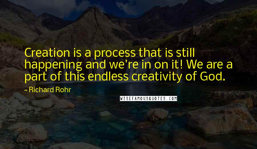 Richard Rohr Quotes: Creation is a process that is still happening and we're in on it! We are a part of this endless creativity of God.