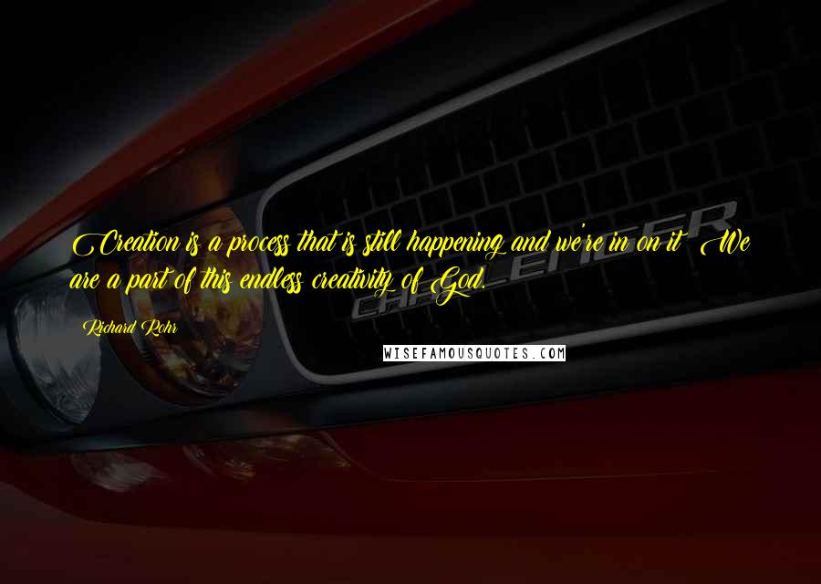 Richard Rohr Quotes: Creation is a process that is still happening and we're in on it! We are a part of this endless creativity of God.