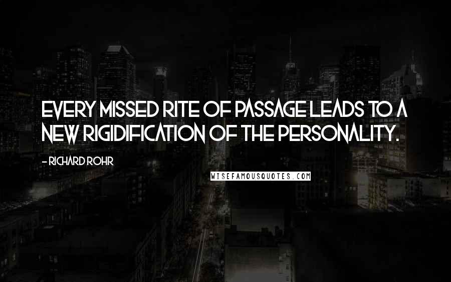 Richard Rohr Quotes: Every missed rite of passage leads to a new rigidification of the personality.