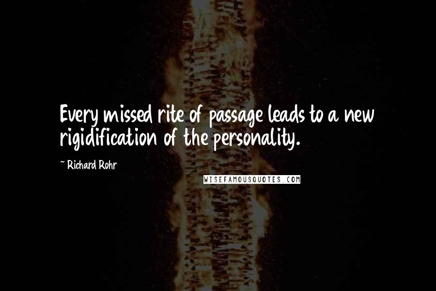 Richard Rohr Quotes: Every missed rite of passage leads to a new rigidification of the personality.