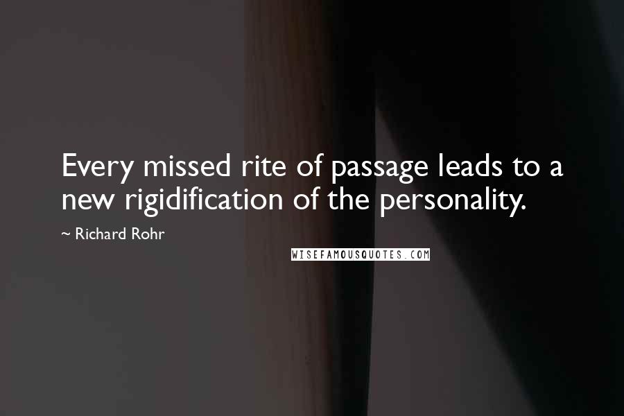 Richard Rohr Quotes: Every missed rite of passage leads to a new rigidification of the personality.