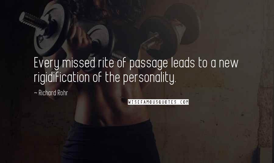 Richard Rohr Quotes: Every missed rite of passage leads to a new rigidification of the personality.