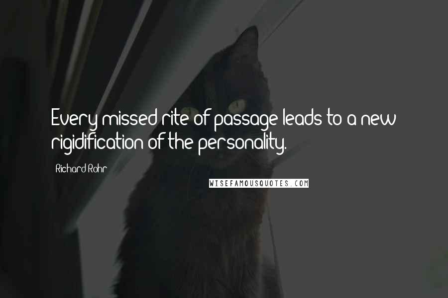 Richard Rohr Quotes: Every missed rite of passage leads to a new rigidification of the personality.