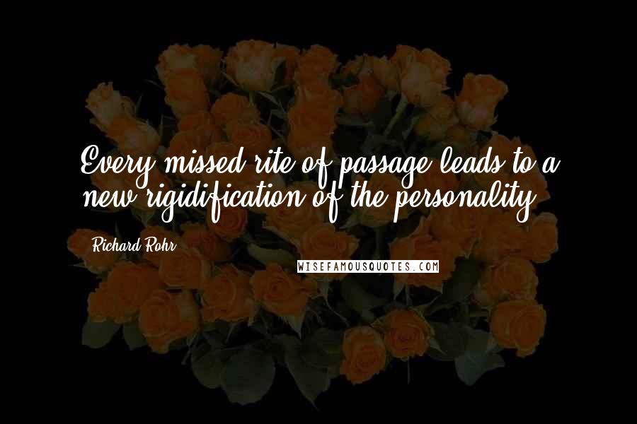 Richard Rohr Quotes: Every missed rite of passage leads to a new rigidification of the personality.