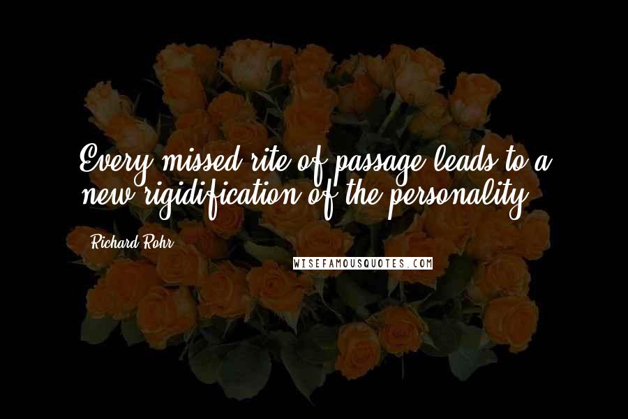 Richard Rohr Quotes: Every missed rite of passage leads to a new rigidification of the personality.