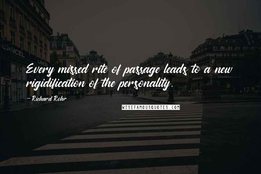 Richard Rohr Quotes: Every missed rite of passage leads to a new rigidification of the personality.