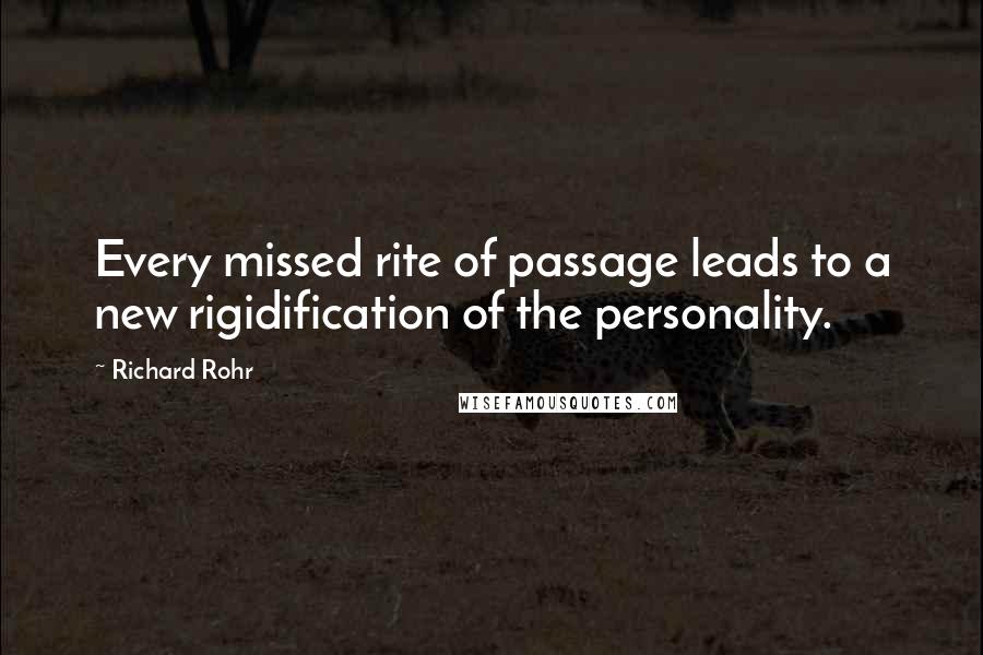 Richard Rohr Quotes: Every missed rite of passage leads to a new rigidification of the personality.