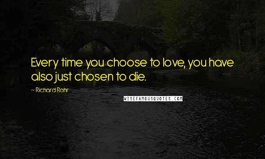 Richard Rohr Quotes: Every time you choose to love, you have also just chosen to die.
