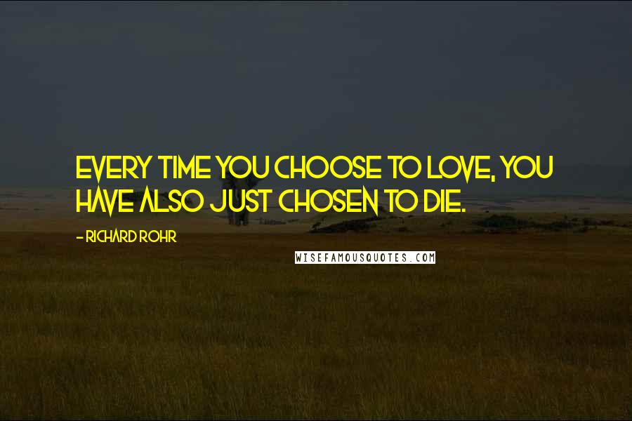 Richard Rohr Quotes: Every time you choose to love, you have also just chosen to die.
