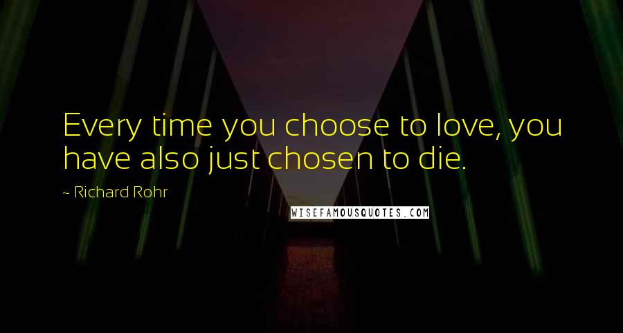 Richard Rohr Quotes: Every time you choose to love, you have also just chosen to die.
