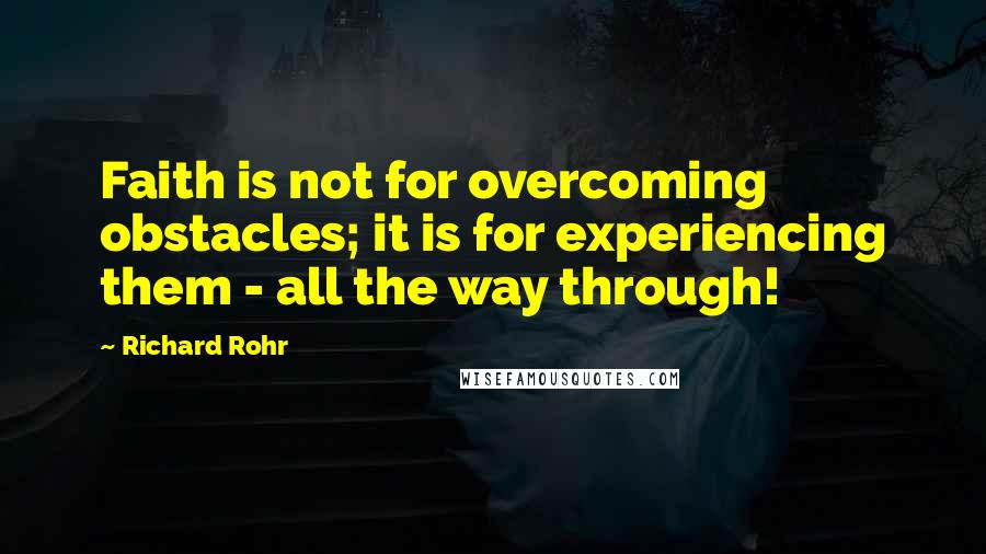 Richard Rohr Quotes: Faith is not for overcoming obstacles; it is for experiencing them - all the way through!