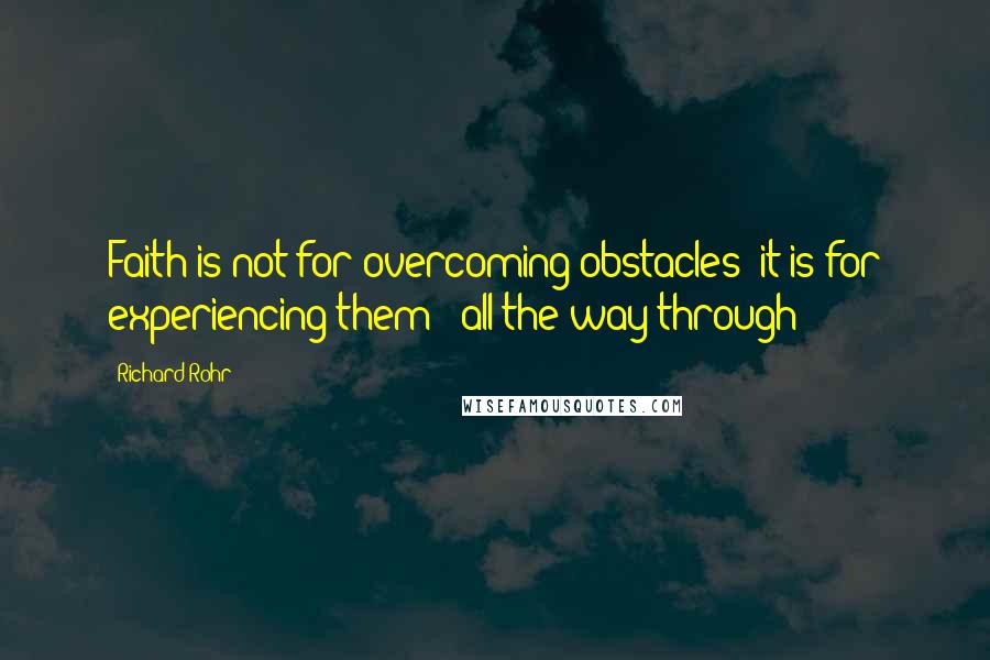 Richard Rohr Quotes: Faith is not for overcoming obstacles; it is for experiencing them - all the way through!