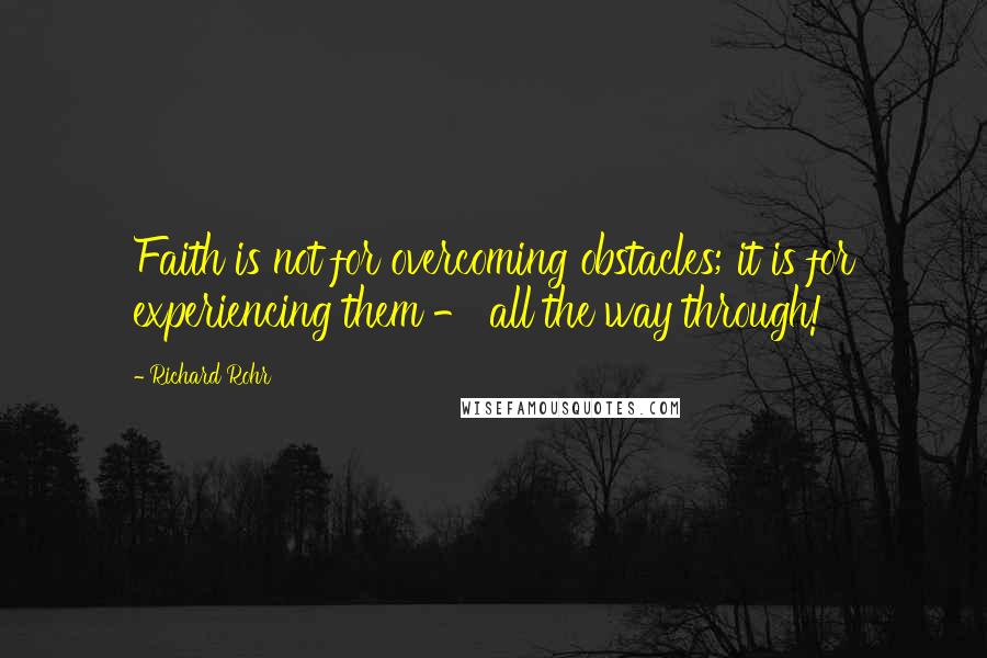 Richard Rohr Quotes: Faith is not for overcoming obstacles; it is for experiencing them - all the way through!