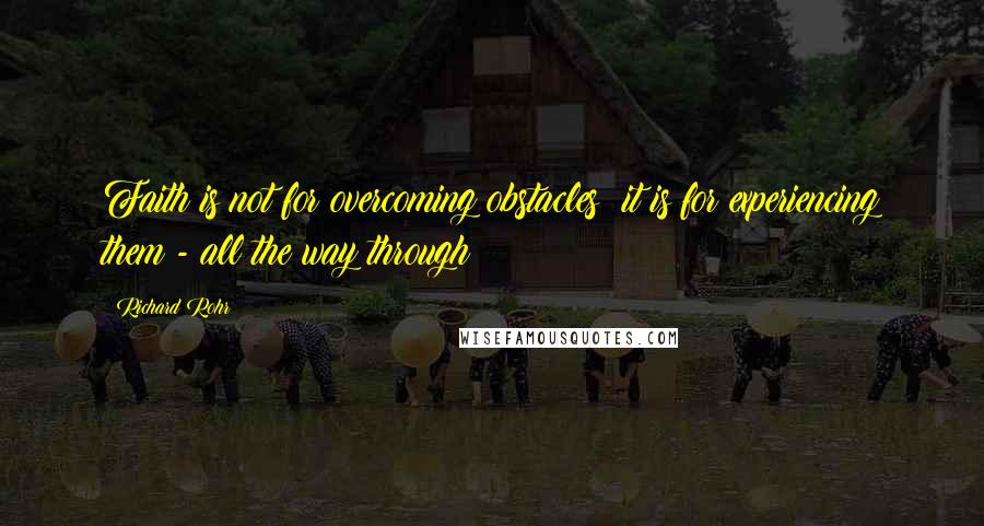 Richard Rohr Quotes: Faith is not for overcoming obstacles; it is for experiencing them - all the way through!