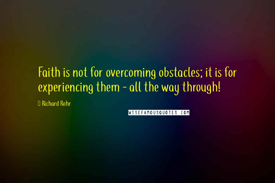 Richard Rohr Quotes: Faith is not for overcoming obstacles; it is for experiencing them - all the way through!