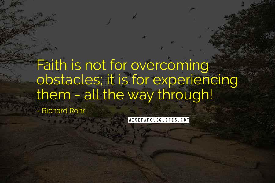 Richard Rohr Quotes: Faith is not for overcoming obstacles; it is for experiencing them - all the way through!
