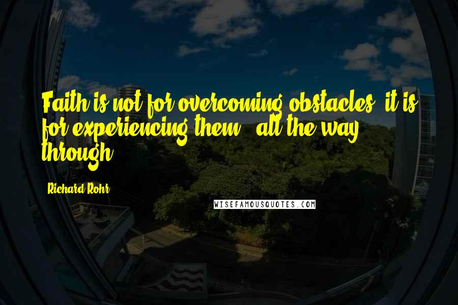 Richard Rohr Quotes: Faith is not for overcoming obstacles; it is for experiencing them - all the way through!