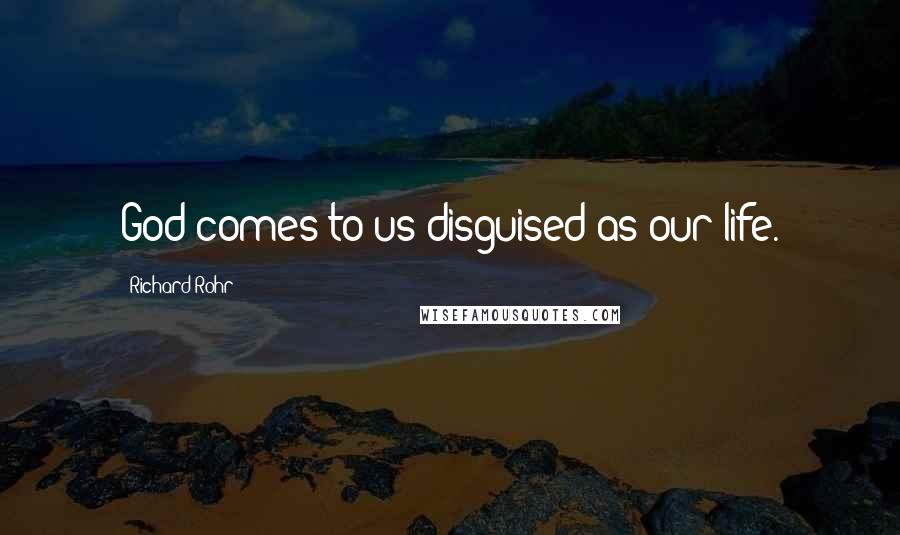 Richard Rohr Quotes: God comes to us disguised as our life.