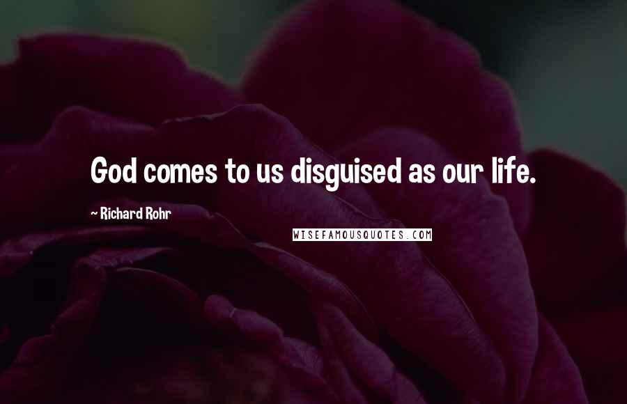 Richard Rohr Quotes: God comes to us disguised as our life.