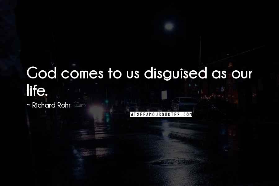 Richard Rohr Quotes: God comes to us disguised as our life.