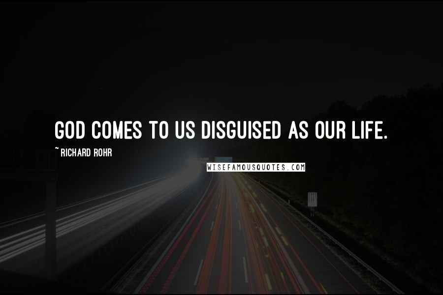 Richard Rohr Quotes: God comes to us disguised as our life.