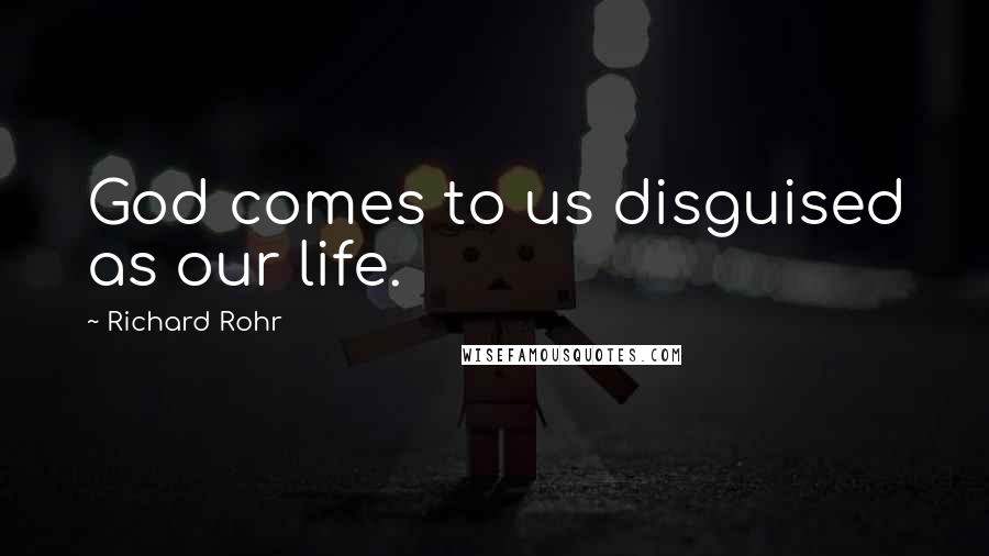 Richard Rohr Quotes: God comes to us disguised as our life.