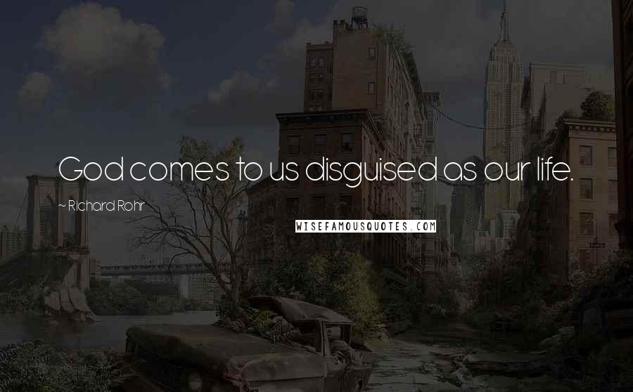 Richard Rohr Quotes: God comes to us disguised as our life.