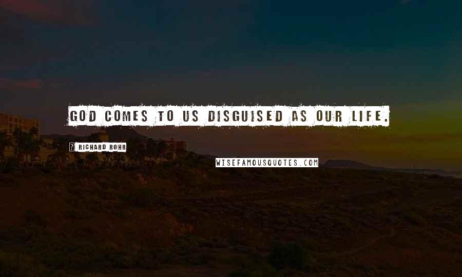Richard Rohr Quotes: God comes to us disguised as our life.