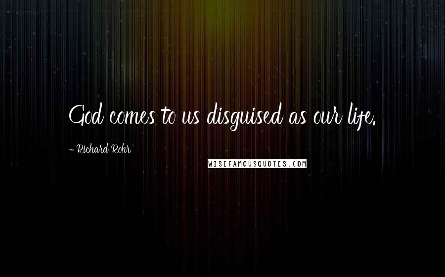 Richard Rohr Quotes: God comes to us disguised as our life.